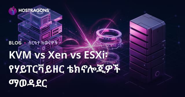 KVM vs Xen vs ESXi፡ የሃይፐርቫይዘር ቴክኖሎጂዎች ማወዳደር