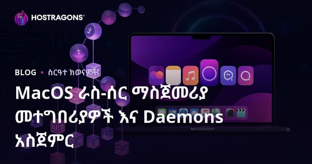 ፡ የmacOS ማደስ የሚሰሩ መተግበሪያዎችና Launch Daemons – ስርዓቱን እንዴት ትቀይራለህ?