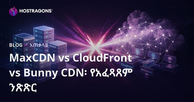 MaxCDN, CloudFront, Bunny CDN እና የCDN አገልግሎቶች እውነተኛ ውጤትና ዋጋ ማዳረሻ ተከፋፈል