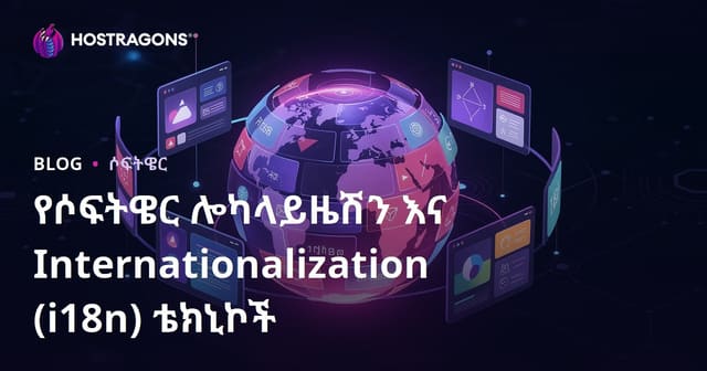 የሶፍትዌር Localization እና Internationalization (i18n) ቴክኖሎጂዎች: ግልጽ መረጃ እና ምርጥ መስክ ህብረት