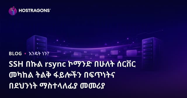 SSH በኩል rsync ኮማንድ በሁለት ሰርቨር መካከል ትልቅ ፋይሎችን በፍጥነትና በደህንነት ማስተላለፊያ መመሪያ