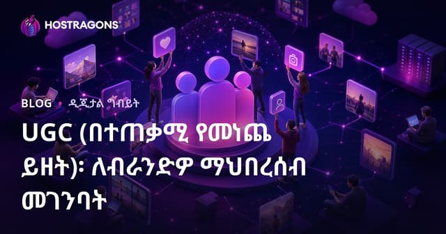 UGC (በተጠቃሚ የመነጨ ይዘት)፡ ለብራንድዎ ማህበረሰብ መገንባት