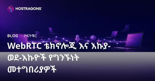 WebRTC ቴክኖሎጂ እና Peer-to-Peer መረጃ በቀላሉ በአማርኛ – በቅድሚያ ግንኙነት ቅንብር