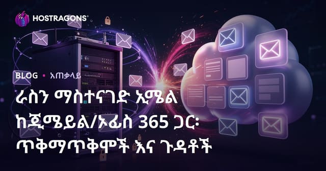 የውስጥ ኢሜይል ማቀዛቀዣ (Self-Hosting Email) በGmail/Office 365 አንጻፍ: ጥቅሞችና እንስኳናኖች
