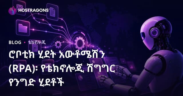 ሮቦቲክ ሂደት አውቶሜሽን (RPA)፡ የቴክኖሎጂ ሽግግር የንግድ ሂደቶች