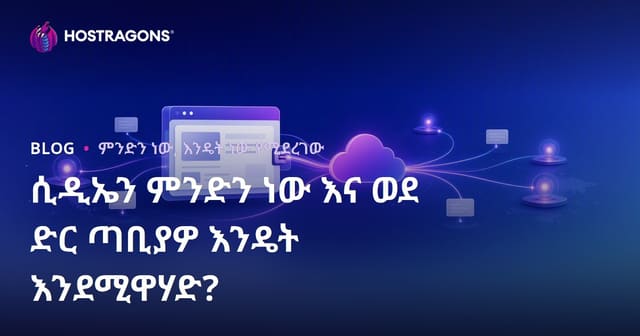 CDN ምንድነው? እና ወደ ድህረ ገፅዎ እንዴት ይዘረጋል?
