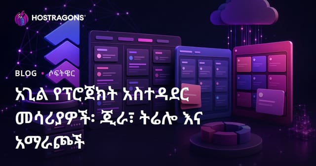 አጃይል ፕሮጀክት አስተዳደር መሣሪያዎች: Jira, Trello እና አልተናብያዎች