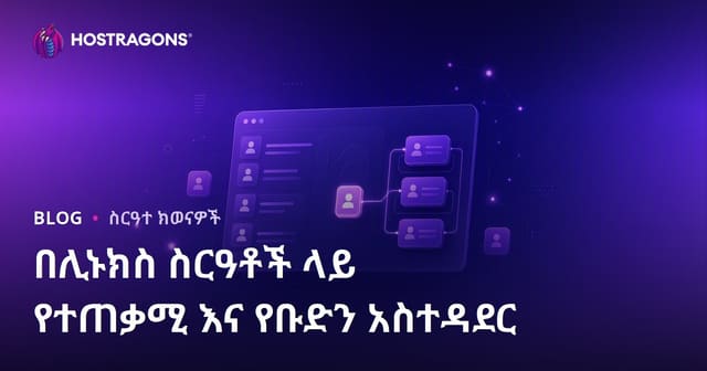 ለLinux ስርዓቶች ውስጥ የተጠቃሚና የቡድን አስተዳደር መስፈርቶች፣ አስተሳሰብና የከብት ቁልፍ መረጃዎች