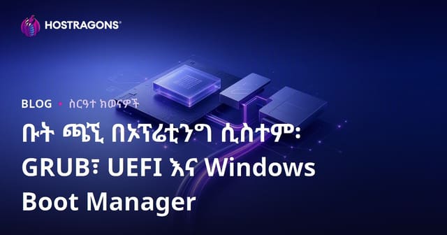 ቡት ጫኚ በኦፕሬቲንግ ሲስተም፡ GRUB፣ UEFI እና Windows Boot Manager