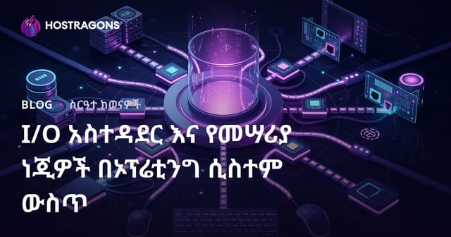 የኦፕሬቲንግ ሲስተሞች ውስጥ I/O አስተዳደርና የመሳሪያ ስሩክ ቻናኖች መቆጣጠሪያ