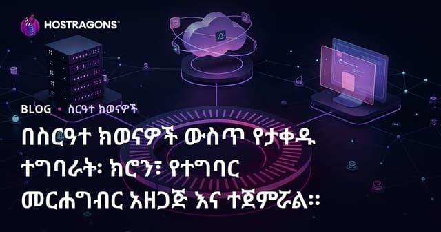 አካባቢ ሲሰራ የመድረኩ ሥራዎች – Cron፣ Task Scheduler እና Launchd በኢንደስትሪ እንዴት ይተገበራሉ?