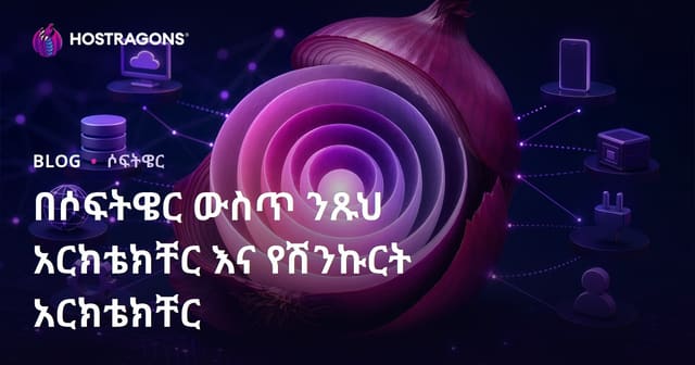 ሶፍትዌር ውስጥ Clean Architecture እና Onion Architecture በጥልቅ እይታ