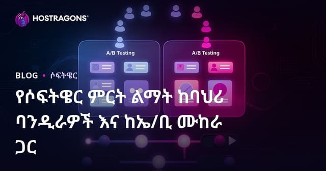 Feature Flags እና A/B Testing በሶፍትዌር ምርት ልማት ላይ – የአማርኛ ውስጣዊ መመሪያ
