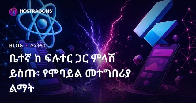 እንደ React Native እና Flutter በሞባይል መተግበሪያ ፍራምዎርክ ምርጫ: የሞባይል መተግበሪያ ልምድን ይከናወኑ