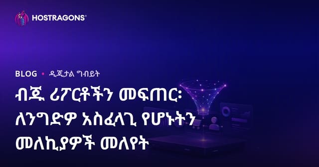 ለንግድዎ የተወደዱ ሪፖርቶች አዘጋጅት፡ አስፈላጊ መትረግያዎችን መስተካከል