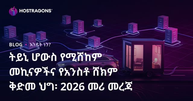ትይኒ ሆውስ የሚሸከም መኪናዎችና የአንስቶ ሸክም ቅድመ ህግ፡ 2026 መሪ መረጃ