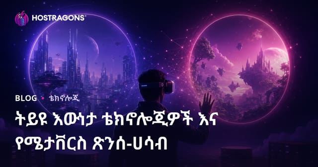 የተያያዘ እውነተኛ ቴክኖሎጂዎችና Metaverse በዘመናዊ ድህረ ዓለም