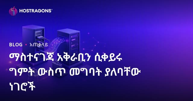 ማስተናገጃ አቅራቢን ሲቀይሩ ግምት ውስጥ መግባት ያለባቸው ነገሮች