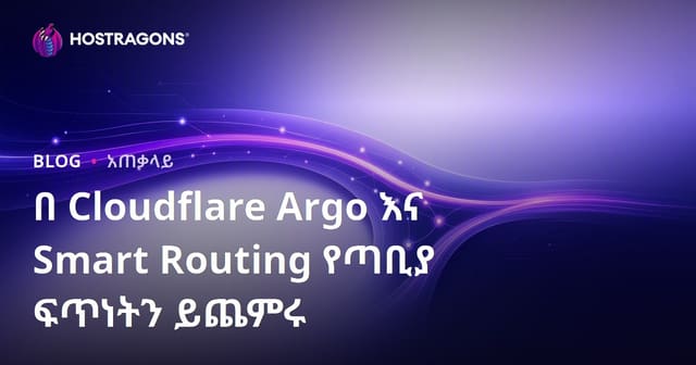 Cloudflare Argo እና Smart Routing በመጠቀም የድህረገፅ ፍጥነትን መጨመር