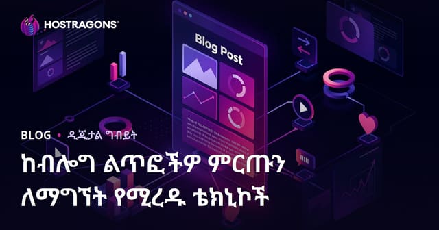 ከብሎግ ልጥፎችዎ ምርጡን ለማግኘት የሚረዱ ቴክኒኮች