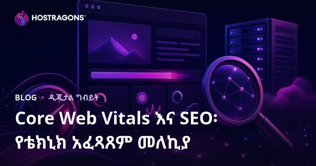 Core Web Vitals እና SEO: የድህረ ገፅ ውስጣዊ ኃይልን ማዘን ዘዴና መለኪያዎች