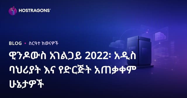 Windows Server 2022 ለድርጅቶች የተሻሻለ አዲስ ባህሪያትና የተጠቃሚ እንቅስቃሴዎች