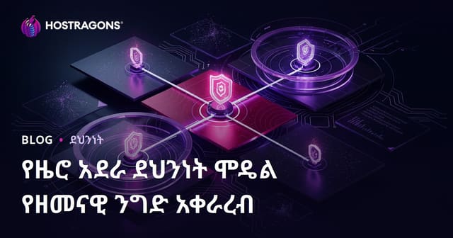 Zero Trust ተግባራዊ ደህንነት ሞዴል፡ ለአዲስ ልምድ ያላቸው ተቋማት ብቅ የሆነ አቀራረብ