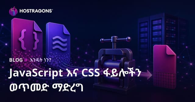 የJavaScript እና CSS ፋይሎችን መሳበር (Minify) ቴክኒክዎች – የድህረገፅ ፍጥነት ማሻሻያ ምስክር