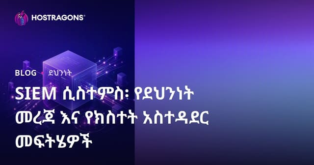 SIEM ስርዓቶች፡ የደህንነት መረጃና ክስተት አስተዳደር መፍትሄዎች