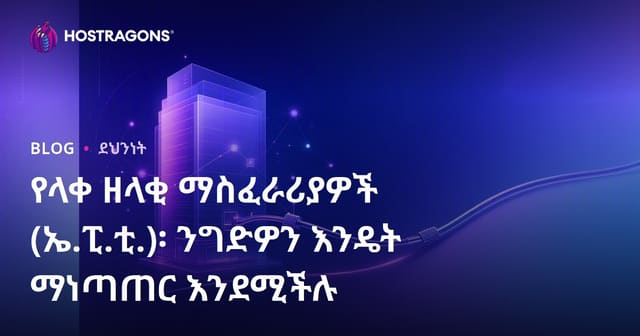 የግልፅ ጭዋቻ እና ቆይታ ስርዓቶች (APT): ለንግድ ድርጅቶች እንዴት መጠን ሊያመጡ ይችላሉ?