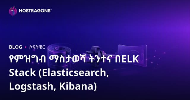የምዝግብ ማስታወሻ ትንተና በELK Stack (Elasticsearch, Logstash, Kibana)