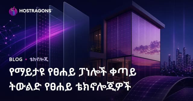 የታይነት የጸሐይ ፓነልዎች – አዲስ ትውልድ የጸሀይ ቴክኖሎጂዎችን ለሚሻሻል የኢንስሪ መፍትሄ