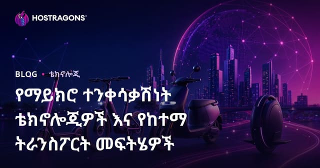 ማይክሮ ሞቢሊቲ ቴክኖሎጂዎችና የከተማ ትራንስፖርት መፍትሄዎች