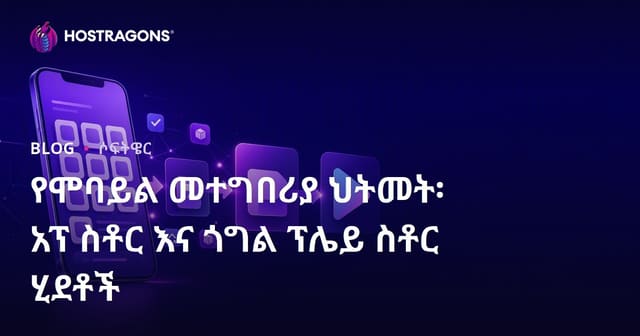 የሞባይል መተግበሪያ ህትመት፡ አፕ ስቶር እና ጎግል ፕሌይ ስቶር ሂደቶች