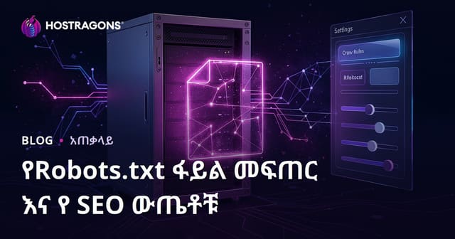 Robots.txt ፋይል ምንድነው፣ አስተማማኝነውና SEO ላይ ምን ተፅዕኖ አለው?