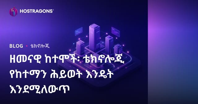 አካል ዲጂታል ከተሞች፡ ቴክኖሎጂ ከተማዊ ኑሮን የሚለው ምድረትን እንዴት እየቀየሠች ነው?