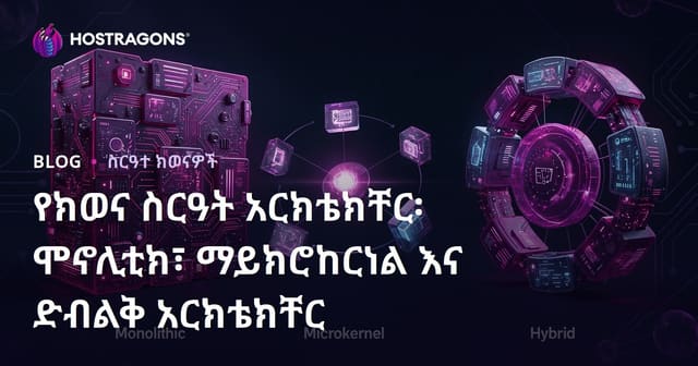 የኦፕሬሲንግ ሲስተም አስተዳደር: Monolithic, Microkernel እና Hybrid የቅርፅ ውድብ