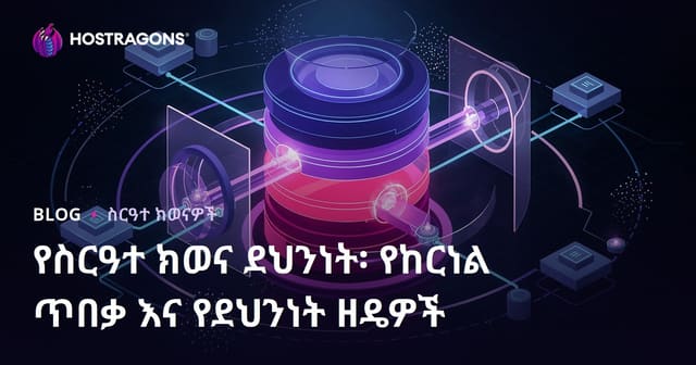 የስርዓተ ክወና ደህንነት፡ የከርነል ጥበቃ እና የደህንነት ዘዴዎች