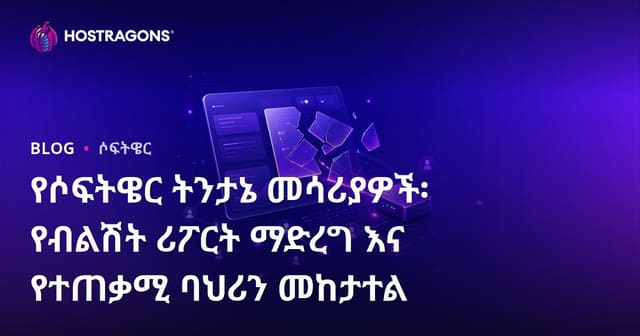 የሶፍትዌር ትንታኔ መሳሪያዎች፡ የብልሽት ሪፖርት ማድረግ እና የተጠቃሚ ባህሪን መከታተል