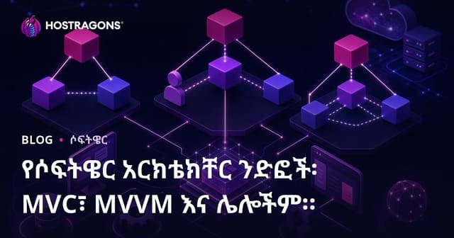 የሶፍትዌር ማህደር አይነቶች፡ MVC፣ MVVM እና ሌሎች ስራዎች