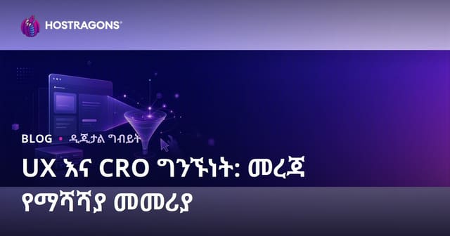 የተጠቃሚ ልምድ (UX) እና የቅድሚያ መቀየር (CRO) ግንኙነት: የዌብሳይት ስኬትን ለ2026 አስተማማኝ ያደርጉ