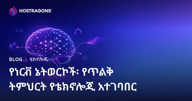 የነርቭ ኔትወርኮች፡ የጥልቅ ትምህርት የቴክኖሎጂ አተገባበር