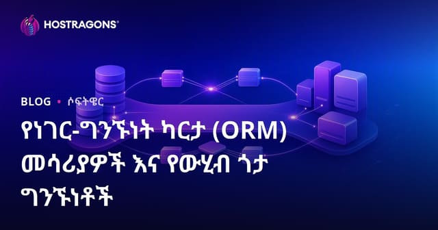 ORM መሳሪያዎች፣ የውሂብ ጎዳና ግንኙነቶች እና Object-Relational Mapping የሚያበረታች መርምሮ (የውሂብ ጎዳና ግንኙነትን ORM ለዝብል ተጨማሪ ወቅታዊ መግለጫ)