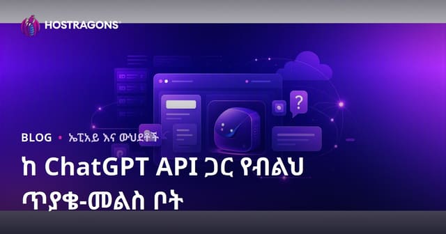የአስተማማኝ ጥያቄ-መልስ ቦትን በChatGPT API በድህረገፅዎ ላይ ለመጨመር መሰረታዊ መመሪያ