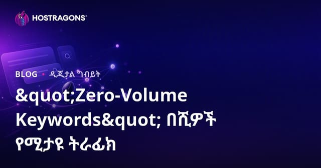 የአስተዋይ ሰርች ማይታዩ ቃላት (Zero-Volume Keywords) በአማካይ የኦርጋኒክ ትራፊክ ሺህ እንዴት ያመጣሉ?
