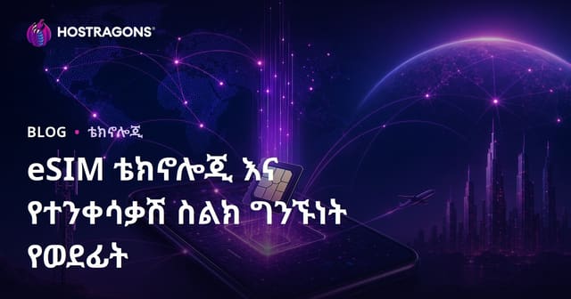 eSIM ቴክኖሎጂ እና የተንቀሳቃሽ ስልክ ግንኙነት የወደፊት