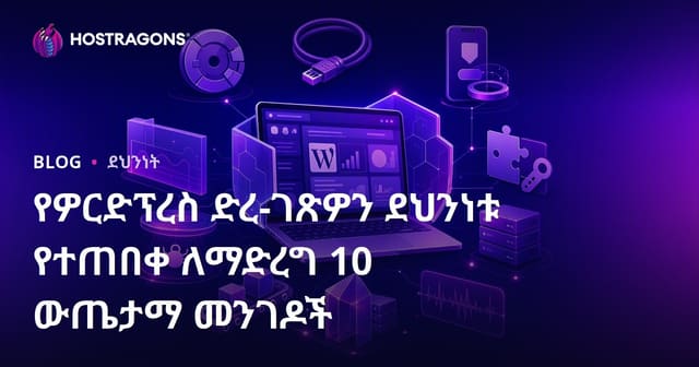 የWordPress ጣቢያዎን በተስፋፋ መንገድ ለመጠበቅ 10 ቅናት ምክሮች