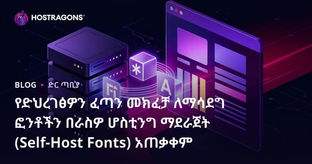 የድህረገፅዎን ፈጣን መክፈቻ ለማሳደግ ፎንቶችን በራስዎ ሆስቲንግ ማደራጀት (Self-Host Fonts) አጠቃቀም