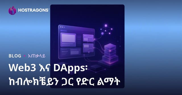 Web3 እና DApps: በBlockchain የድህረ መረብ አንደኛነትና ትኩረት