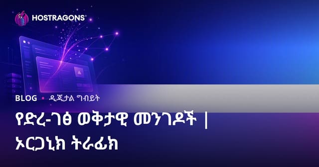 የድር ጣቢያ ተጎታዎችን (ተገልጋዮችን) ማስጨረሻ መንገዶች፡ እውነተኛ ኦርጋኒክ ትራፊክ ለማግኘት